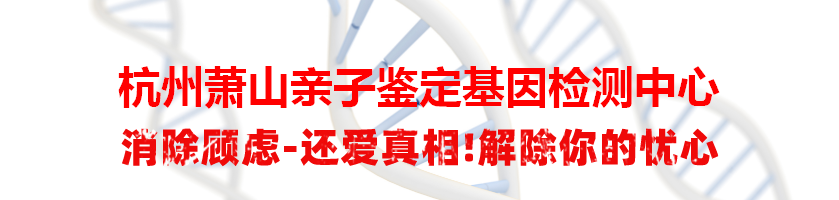 杭州萧山亲子鉴定基因检测中心