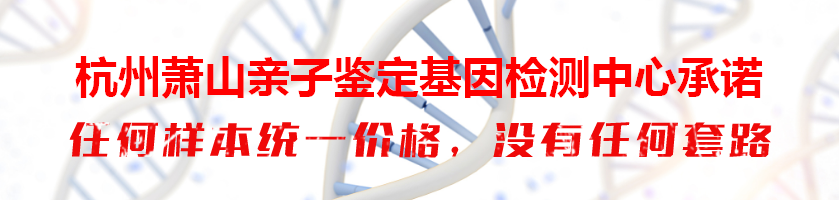 杭州萧山亲子鉴定基因检测中心承诺